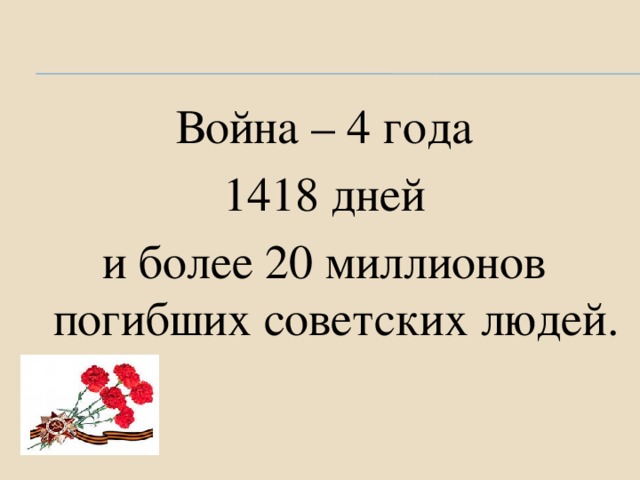 Война – 4 года 1418 дней и более 20 миллионов погибших советских людей.