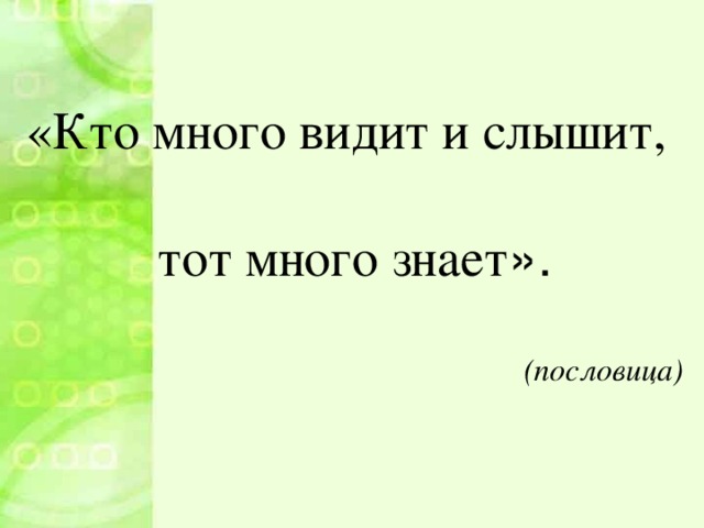 «Кто много видит и слышит, тот много знает ».  (пословица)