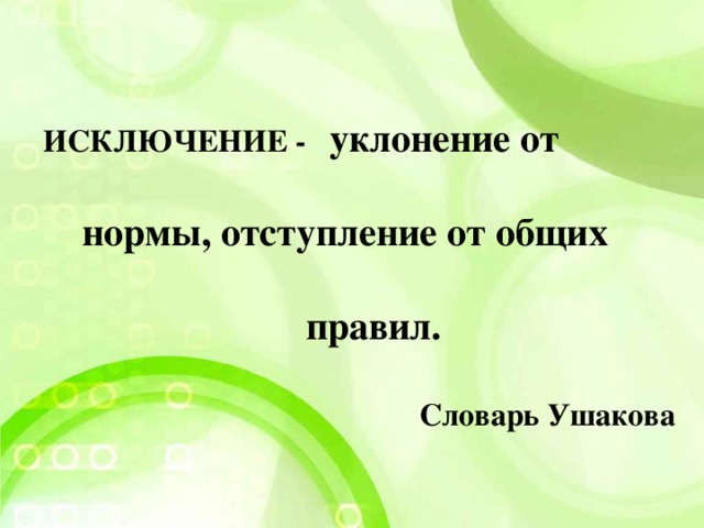 ИСКЛЮЧЕНИЕ - уклонение от   нормы, отступление от общих   правил.  Словарь Ушакова