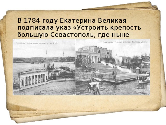 В 1784 году Екатерина Великая подписала указ «Устроить крепость большую Севастополь, где ныне Ахтиар».