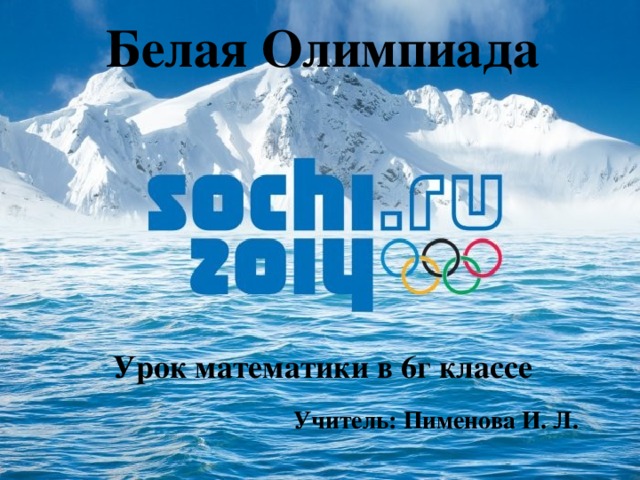 Белая Олимпиада        Урок математики в 6г классе  Учитель: Пименова И. Л.