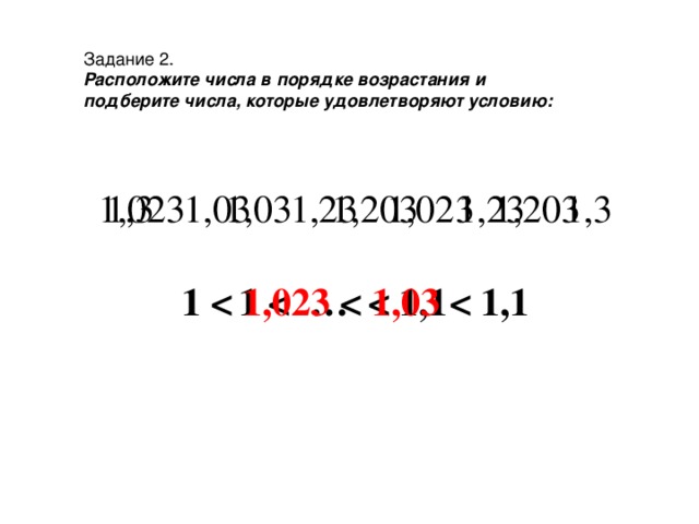 Задание 2. Расположите числа в порядке возрастания и подберите числа, которые удовлетворяют условию: 1,3 1,03 1,23 1,023 1,203 1  …  1,1 1,023 1,03 1,203 1,23 1,3 1  1,023   1,03  1,1