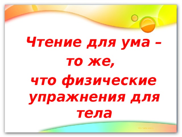 Чтение для ума – то же,  что физические упражнения для тела