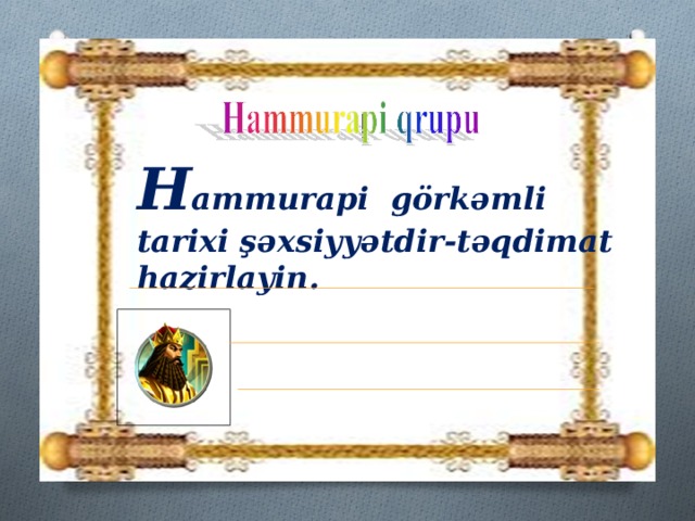 H ammurapi görkəmli tarixi şəxsiyyətdir-təqdimat hazirlayin.