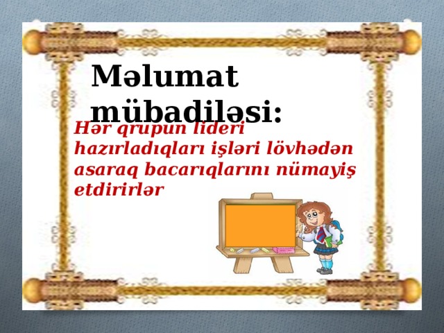 Məlumat mübadiləsi: Hər qrupun lideri hazırladıqları işləri lövhədən asaraq bacarıqlarını nümayiş etdirirlər