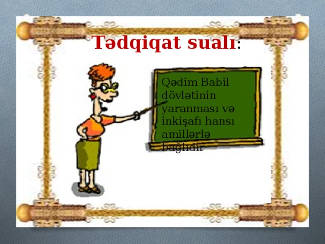 Tədqiqat sualı : Qədim Babil dövlətinin yaranması və inkişafı hansı amillərlə bağlıdır