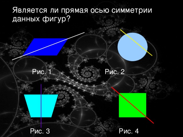 Является ли прямая осью симметрии данных фигур?  Рис. 1 Рис. 2  Рис. 3  Рис. 4