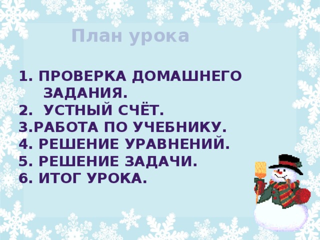 План урока 1. Проверка домашнего  задания. 2. Устный счёт. 3.Работа по учебнику. 4. Решение уравнений. 5. Решение задачи. 6. Итог урока.