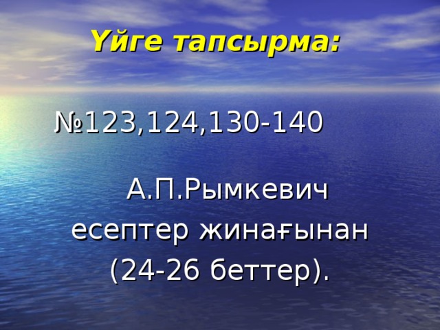 Үйге тапсырма:  № 123,124,130-140 А.П.Рымкевич  есептер жинағынан (24-26 беттер).