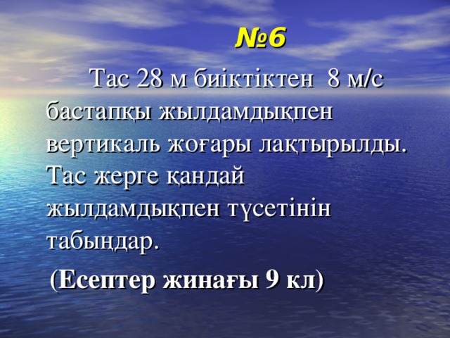 № 6  Тас 28 м биіктіктен 8 м/с бастапқы жылдамдықпен вертикаль жоғары лақтырылды. Тас жерге қандай жылдамдықпен түсетінін табыңдар.  (Есептер жинағы 9 кл)