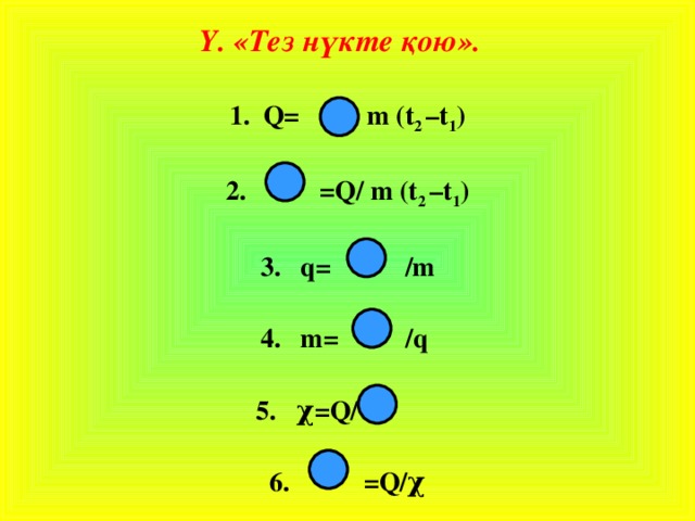Y. «Тез нүкте қою». 1. Q= m (t 2 –t 1 )    2. =Q/ m (t 2 –t 1 )    3.  q=  /m    4. m=  /q   5.  χ=Q/    6.  =Q/χ