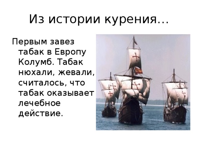 Из истории курения… Первым завез табак в Европу Колумб. Табак нюхали, жевали, считалось, что табак оказывает лечебное действие.