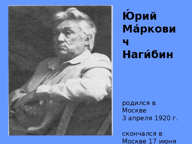 Ю́рий Ма́ркович Наги́бин     родился в Москве    3 апреля 1920 г.   скончался в Москве 17 июня 1994 г.
