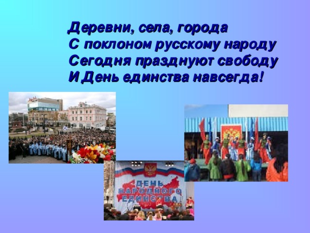 Деревни, села, города  С поклоном русскому народу  Сегодня празднуют свободу  И День единства навсегда!