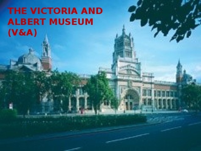 The Victoria and Albert Museum (V&A)