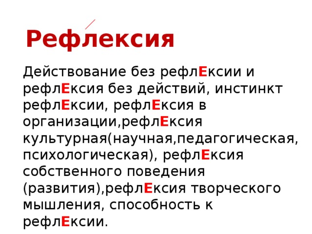 Рефлексия Действование без рефл Е ксии и рефл Е ксия без действий, инстинкт рефл Е ксии, рефл Е ксия в организации,рефл Е ксия культурная(научная,педагогическая,психологическая), рефл Е ксия собственного поведения (развития),рефл Е ксия творческого мышления, способность к рефл Е ксии.