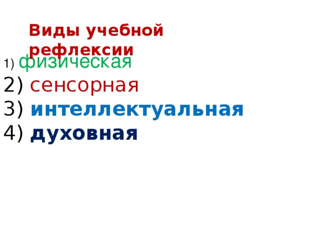 Виды учебной рефлексии 1) физическая 2) сенсорная 3) интеллектуальная 4) духовная