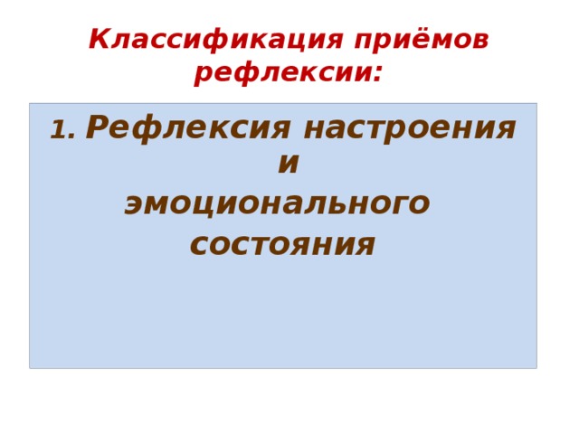 Классификация приёмов рефлексии: 1.  Рефлексия настроения и эмоционального состояния