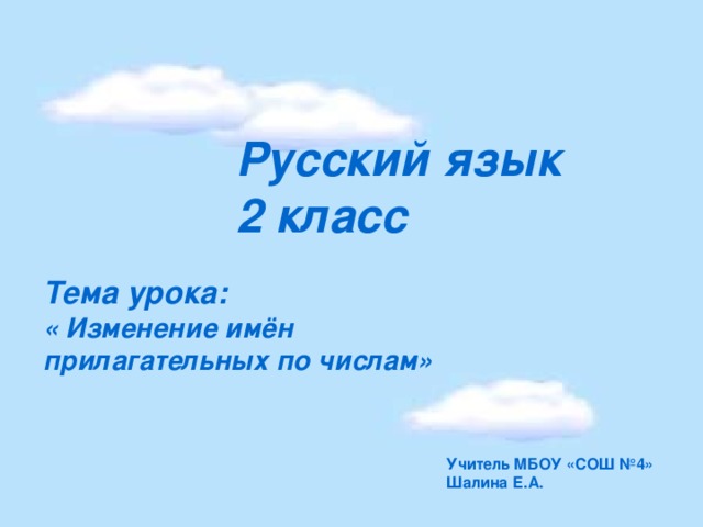 Русский язык 2 класс Тема урока: « Изменение имён прилагательных по числам»   Учитель МБОУ «СОШ №4» Шалина Е.А.