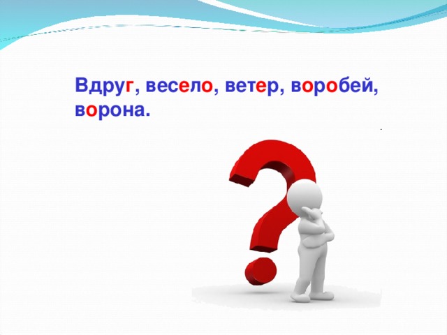 Вдру г , вес е л о , вет е р, в о р о бей, в о рона.