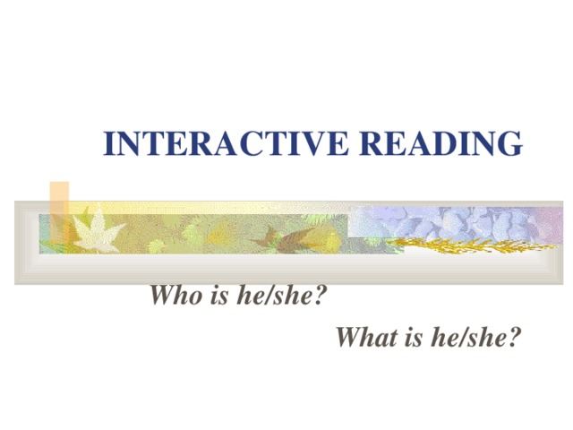 INTERACTIVE READING  Who is he/she?  What is he/she?