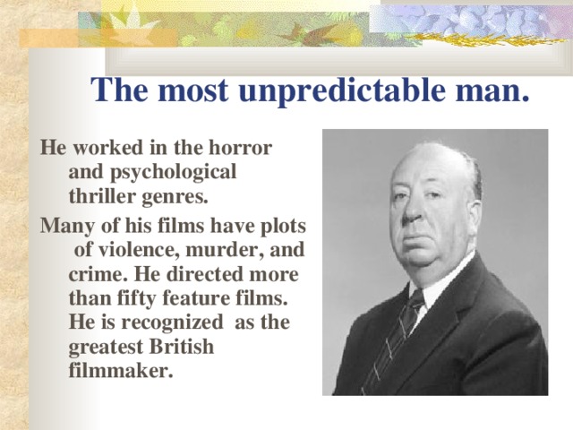 The most unpredictable man. He worked in the horror and psychological thriller genres.  Many of his films have plots of violence, murder, and crime.  He directed more than fifty feature films. He is recogni z ed  as the greatest British filmmaker.