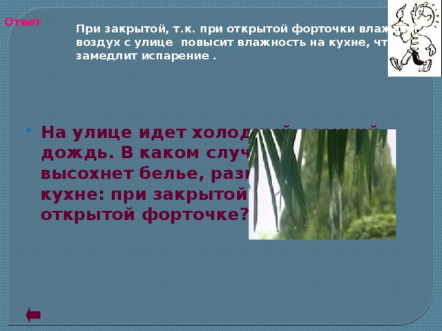 Ответ При закрытой, т.к. при открытой форточки влажный воздух с улице повысит влажность на кухне, что замедлит испарение .