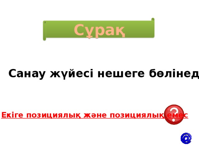 Сұрақ Санау жүйесі нешеге бөлінеді? Екіге позициялық және позициялық емес