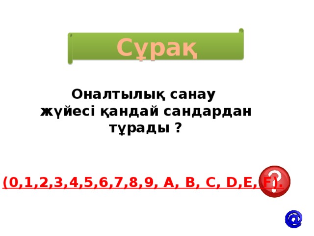 Сұрақ Оналтылық санау жүйесі қандай сандардан тұрады ? (0,1,2,3,4,5,6,7,8,9, A, B, C, D,E, F).