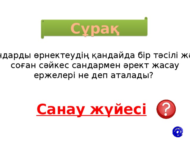 Сұрақ Сандарды өрнектеудің қандайда бір тәсілі және  соған сәйкес сандармен әрект жасау ержелері не деп аталады? Санау жүйесі