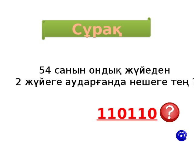 Сұрақ 54 санын ондық жүйеден 2 жүйеге аударғанда нешеге тең ? 110110