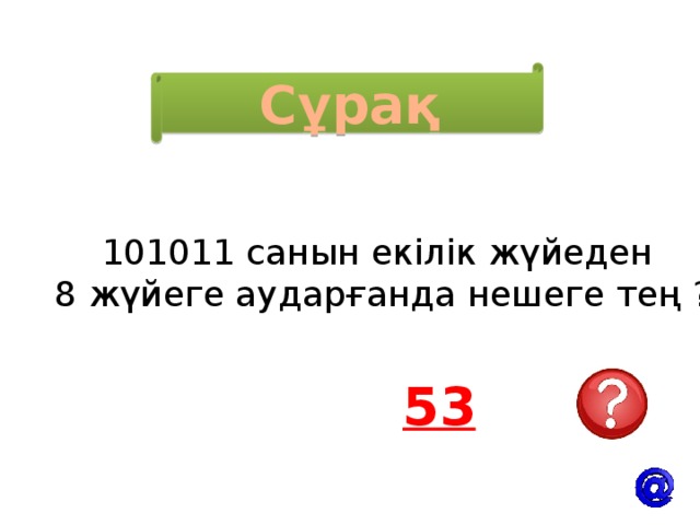 Сұрақ 101011 санын екілік жүйеден 8 жүйеге аударғанда нешеге тең ? 53