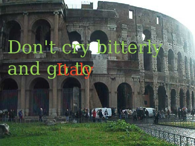 Don't cry bitterly and go to Italy