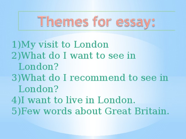 My visit to London What do I want to see in London? What do I recommend to see in London? I want to live in London. Few words about Great Britain.