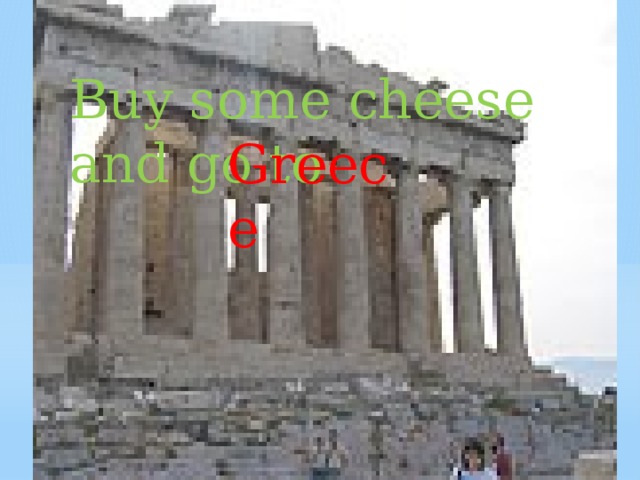 Buy some cheese and go to Greece
