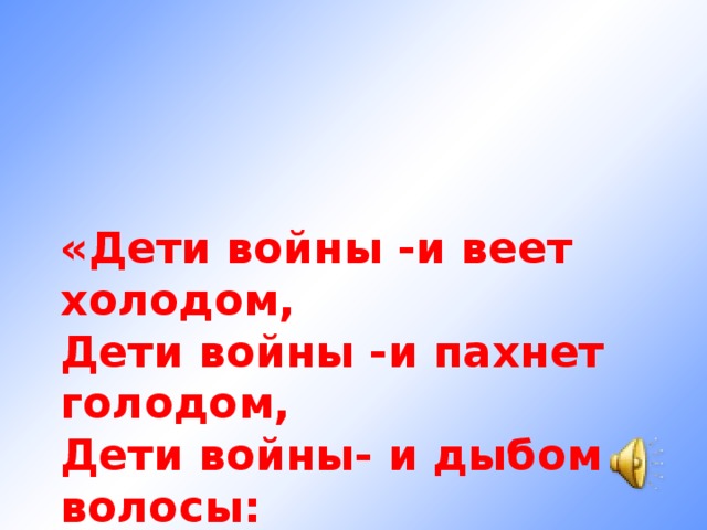    «Дети войны -и веет холодом,   Дети войны -и пахнет голодом,   Дети войны- и дыбом волосы:   На челках детских седые волосы 