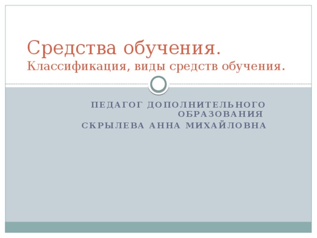 Средства обучения.  Классификация, виды средств обучения. Педагог дополнительного образования Скрылева Анна Михайловна