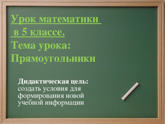 Урок математики  в 5 классе.  Тема урока: Прямоугольники  Дидактическая цель: создать условия для формирования новой учебной информации