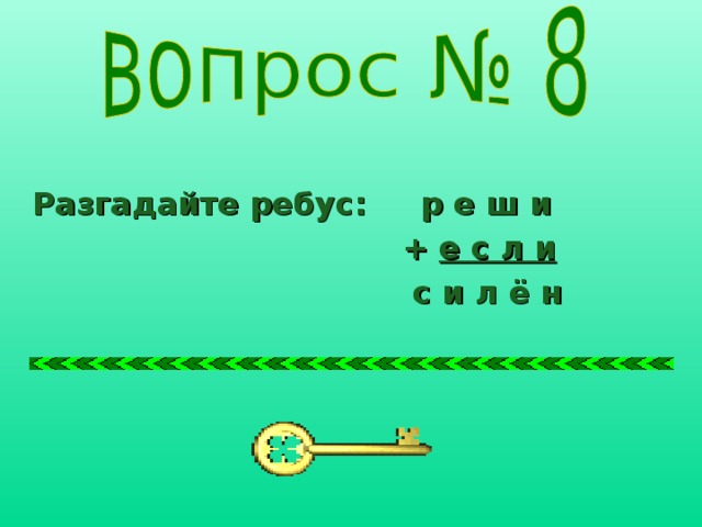 Разгадайте ребус: р е ш и  + е с л и  с и л ё н