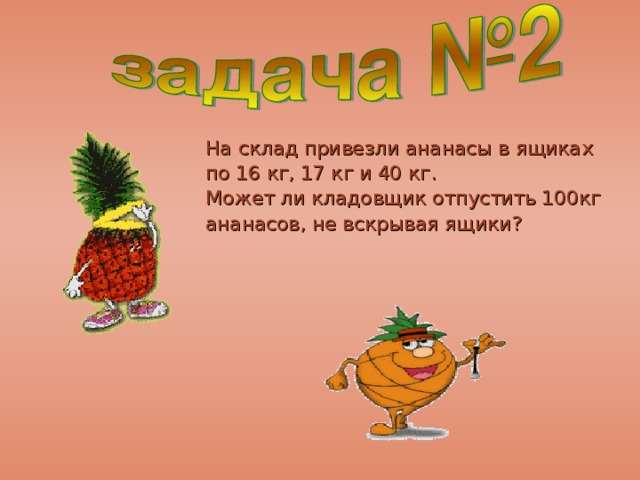 На склад привезли ананасы в ящиках  по 16 кг, 17 кг и 40 кг.  Может ли кладовщик отпустить 100кг  ананасов, не вскрывая ящики?