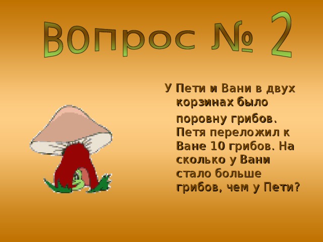 У Пети и Вани в двух корзинах было  поровну грибов. Петя переложил к Ване 10 грибов. На сколько у Вани стало больше грибов, чем у Пети?