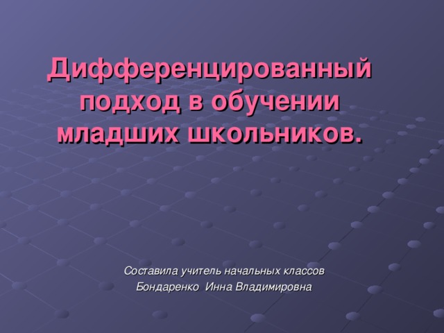 Дифференцированный подход в обучении младших школьников. Составила учитель начальных классов Бондаренко Инна Владимировна