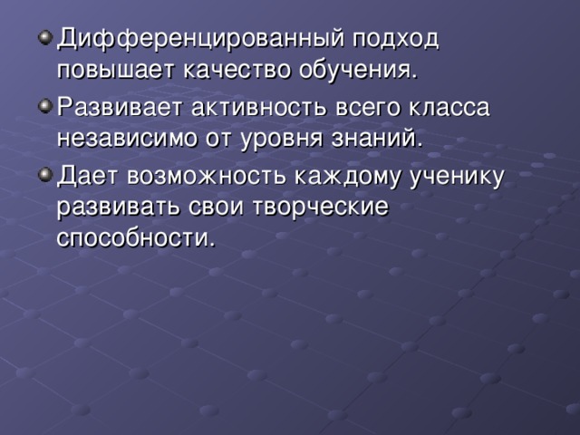 Дифференцированный подход повышает качество обучения. Развивает активность всего класса независимо от уровня знаний. Дает возможность каждому ученику развивать свои творческие способности.