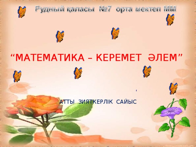 “ МАТЕМАТИКА – КЕРЕМЕТ ӘЛЕМ”     АТТЫ ЗИЯТКЕРЛІК САЙЫС