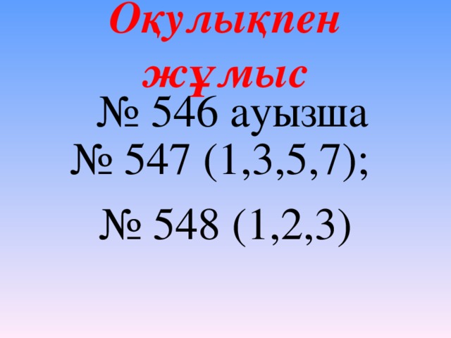 Оқулықпен жұмыс № 546 ауызша № 547 (1,3,5,7); № 548 (1,2,3)