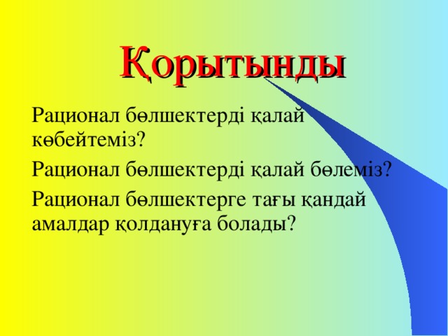 Қорытынды Рационал бөлшектерді қалай көбейтеміз? Рационал бөлшектерді қалай бөлеміз? Рационал бөлшектерге тағы қандай амалдар қолдануға болады?