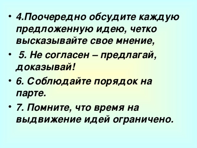 4.Поочередно обсудите каждую предложенную идею, четко высказывайте свое мнение,  5. Не согласен – предлагай, доказывай! 6. Соблюдайте порядок на парте. 7. Помните, что время на выдвижение идей ограничено.