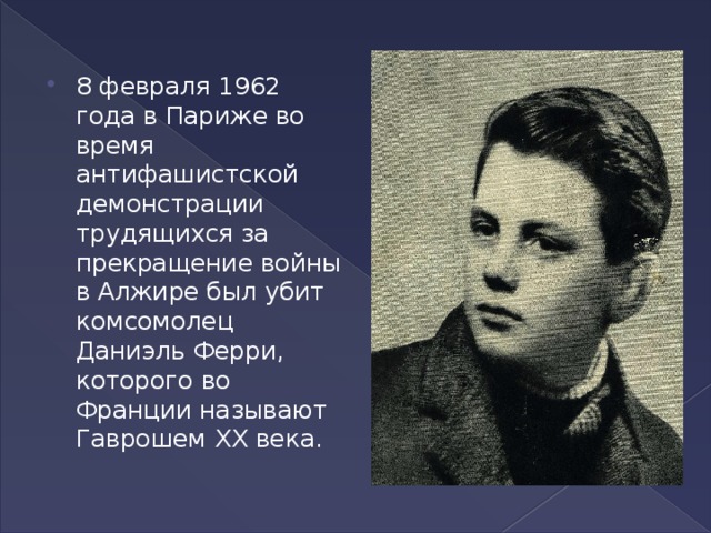 8 февраля 1962 года в Париже во время антифашистской демонстрации трудящихся за прекращение войны в Алжире был убит комсомолец Даниэль Ферри, которого во Франции называют Гаврошем XX века.