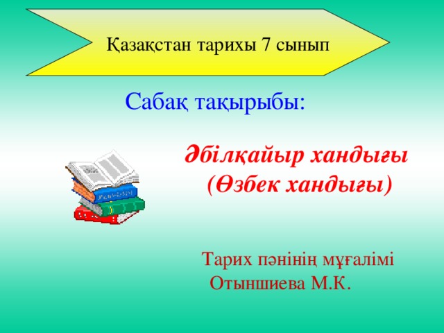 Қазақстан тарихы 7 сынып Сабақ тақырыбы:  Әбілқайыр хандығы (Өзбек хандығы)  Тарих пәнінің мұғалімі Отыншиева М.К.