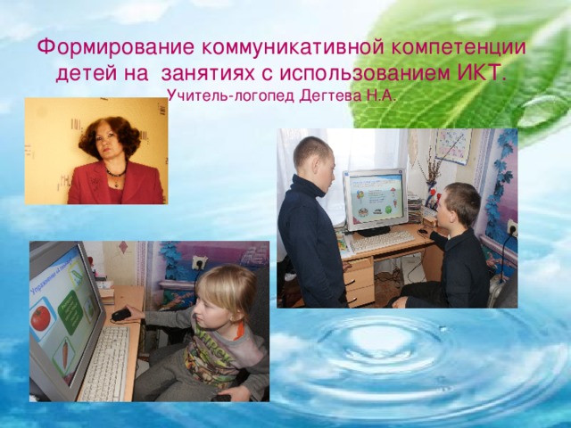 Формирование коммуникативной компетенции детей на занятиях с использованием ИКТ.  Учитель-логопед Дегтева Н.А.
